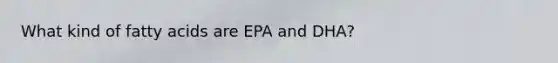 What kind of fatty acids are EPA and DHA?