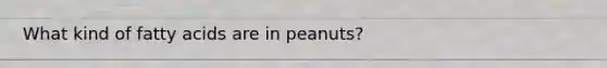 What kind of fatty acids are in peanuts?