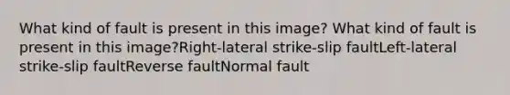 What kind of fault is present in this image? What kind of fault is present in this image?Right-lateral strike-slip faultLeft-lateral strike-slip faultReverse faultNormal fault