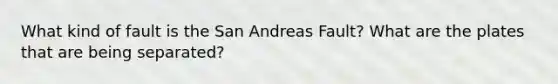 What kind of fault is the San Andreas Fault? What are the plates that are being separated?
