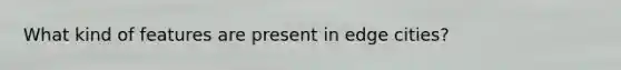 What kind of features are present in edge cities?