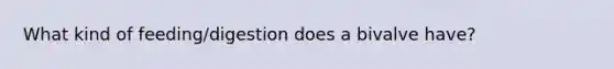 What kind of feeding/digestion does a bivalve have?