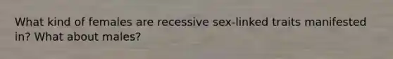 What kind of females are recessive sex-linked traits manifested in? What about males?