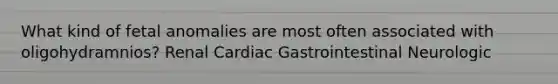 What kind of fetal anomalies are most often associated with oligohydramnios? Renal Cardiac Gastrointestinal Neurologic