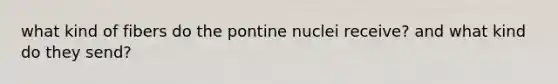 what kind of fibers do the pontine nuclei receive? and what kind do they send?