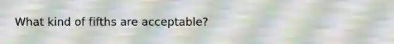 What kind of fifths are acceptable?