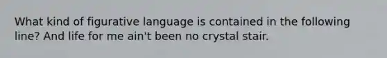 What kind of figurative language is contained in the following line? And life for me ain't been no crystal stair.