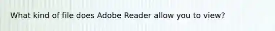 What kind of file does Adobe Reader allow you to view?