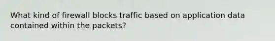 What kind of firewall blocks traffic based on application data contained within the packets?