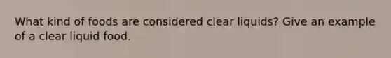 What kind of foods are considered clear liquids? Give an example of a clear liquid food.