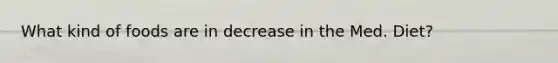 What kind of foods are in decrease in the Med. Diet?