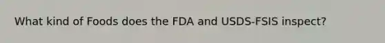 What kind of Foods does the FDA and USDS-FSIS inspect?