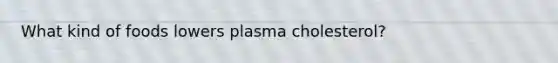 What kind of foods lowers plasma cholesterol?