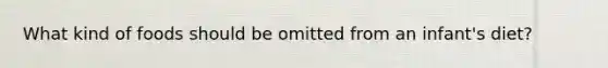 What kind of foods should be omitted from an infant's diet?