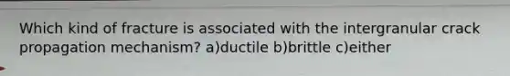 Which kind of fracture is associated with the intergranular crack propagation mechanism? a)ductile b)brittle c)either