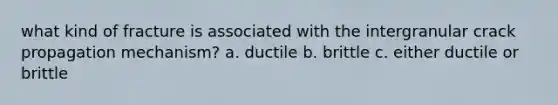 what kind of fracture is associated with the intergranular crack propagation mechanism? a. ductile b. brittle c. either ductile or brittle