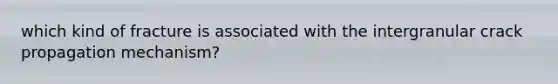 which kind of fracture is associated with the intergranular crack propagation mechanism?