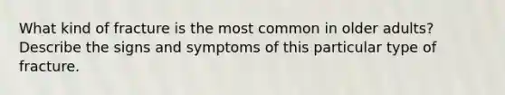 What kind of fracture is the most common in older adults? Describe the signs and symptoms of this particular type of fracture.