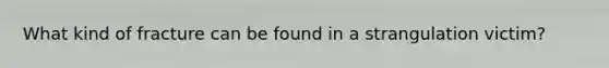 What kind of fracture can be found in a strangulation victim?