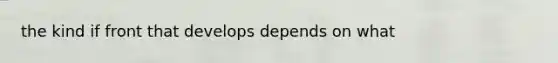 the kind if front that develops depends on what