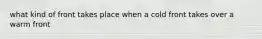 what kind of front takes place when a cold front takes over a warm front