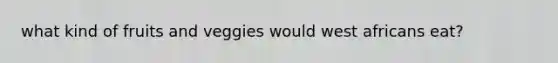 what kind of fruits and veggies would west africans eat?