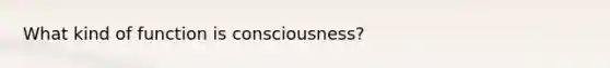 What kind of function is consciousness?