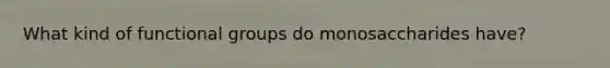What kind of functional groups do monosaccharides have?