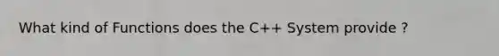 What kind of Functions does the C++ System provide ?