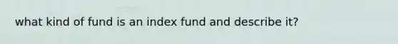 what kind of fund is an index fund and describe it?