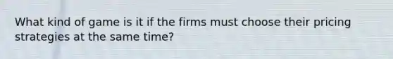 What kind of game is it if the firms must choose their pricing strategies at the same time?