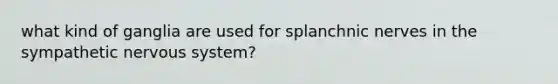 what kind of ganglia are used for splanchnic nerves in the sympathetic nervous system?