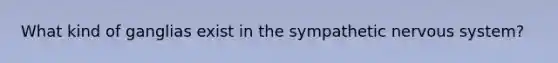 What kind of ganglias exist in the sympathetic nervous system?