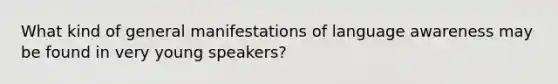 What kind of general manifestations of language awareness may be found in very young speakers?