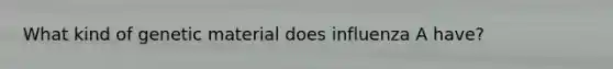 What kind of genetic material does influenza A have?