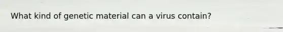 What kind of genetic material can a virus contain?