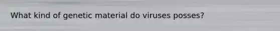 What kind of genetic material do viruses posses?