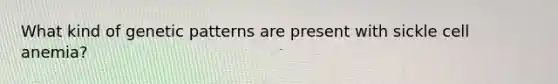 What kind of genetic patterns are present with sickle cell anemia?