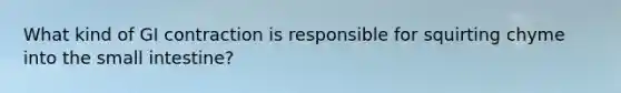 What kind of GI contraction is responsible for squirting chyme into the small intestine?