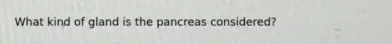 What kind of gland is the pancreas considered?