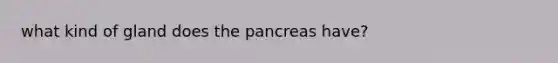 what kind of gland does the pancreas have?