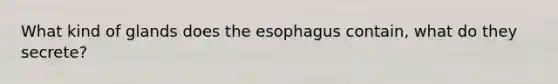 What kind of glands does the esophagus contain, what do they secrete?