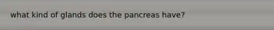 what kind of glands does the pancreas have?