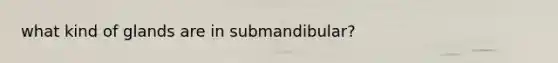 what kind of glands are in submandibular?