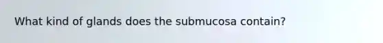 What kind of glands does the submucosa contain?