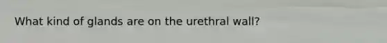 What kind of glands are on the urethral wall?