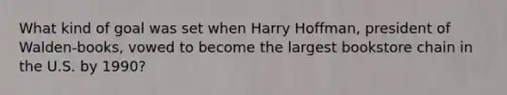 What kind of goal was set when Harry Hoffman, president of Walden-books, vowed to become the largest bookstore chain in the U.S. by 1990?