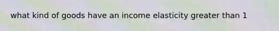 what kind of goods have an income elasticity greater than 1