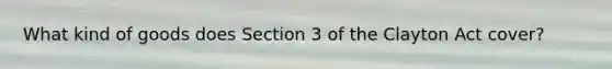 What kind of goods does Section 3 of the Clayton Act cover?