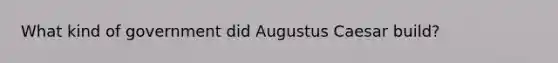 What kind of government did Augustus Caesar build?